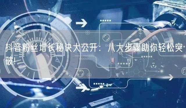 抖音粉丝增长秘诀大公开：八大步骤助你轻松突破!