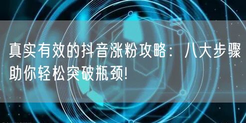 真实有效的抖音涨粉攻略：八大步骤助你轻松突破瓶颈!
