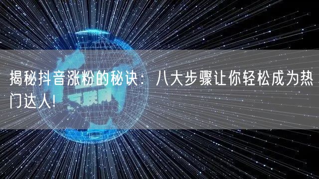 揭秘抖音涨粉的秘诀：八大步骤让你轻松成为热门达人!