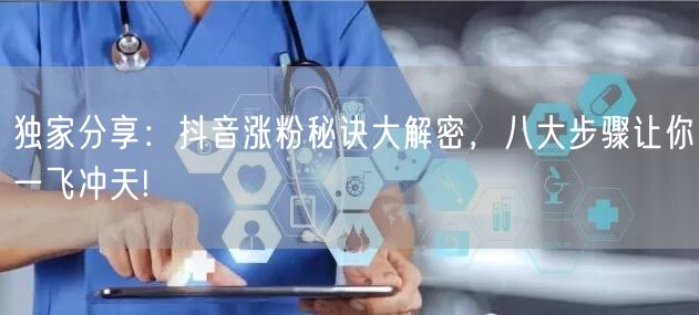 独家分享：抖音涨粉秘诀大解密，八大步骤让你一飞冲天!