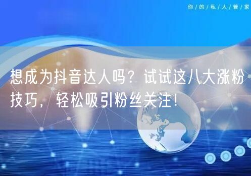 想成为抖音达人吗？试试这八大涨粉技巧，轻松吸引粉丝关注！