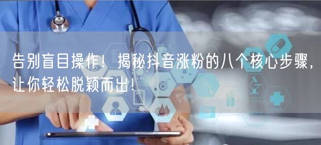 告别盲目操作！揭秘抖音涨粉的八个核心步骤，让你轻松脱颖而出！