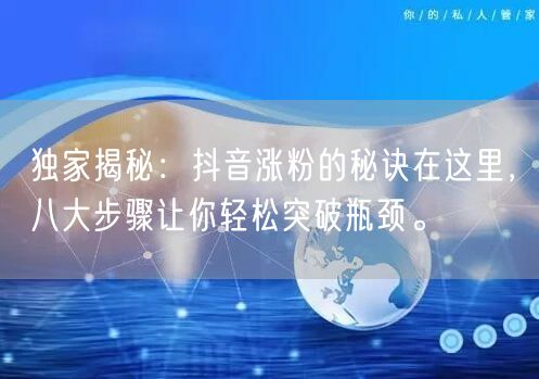 独家揭秘：抖音涨粉的秘诀在这里，八大步骤让你轻松突破瓶颈。