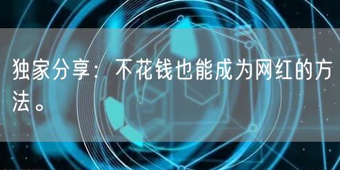 独家分享：不花钱也能成为网红的方法。