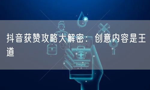 抖音获赞攻略大解密：创意内容是王道