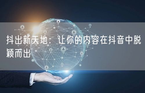 抖出新天地：让你的内容在抖音中脱颖而出