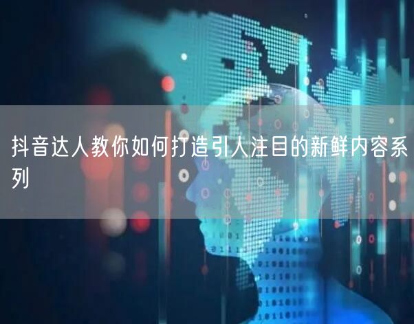 抖音达人教你如何打造引人注目的新鲜内容系列