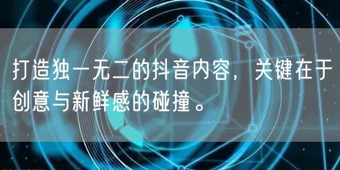 打造独一无二的抖音内容，关键在于创意与新鲜感的碰撞。