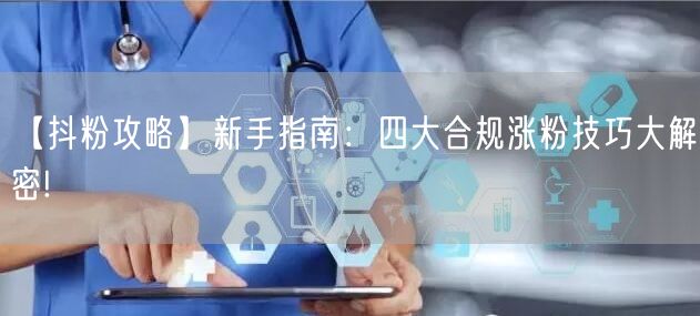【抖粉攻略】新手指南：四大合规涨粉技巧大解密!