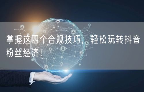 掌握这四个合规技巧，轻松玩转抖音粉丝经济！