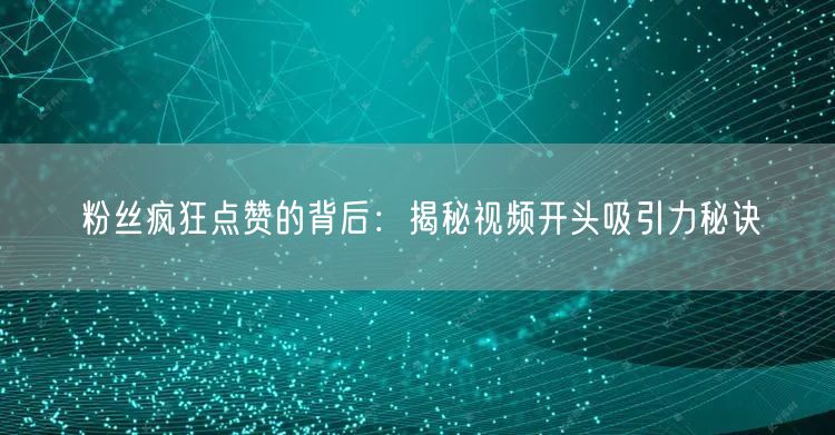 粉丝疯狂点赞的背后：揭秘视频开头吸引力秘诀