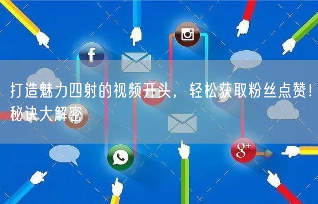 打造魅力四射的视频开头，轻松获取粉丝点赞！秘诀大解密