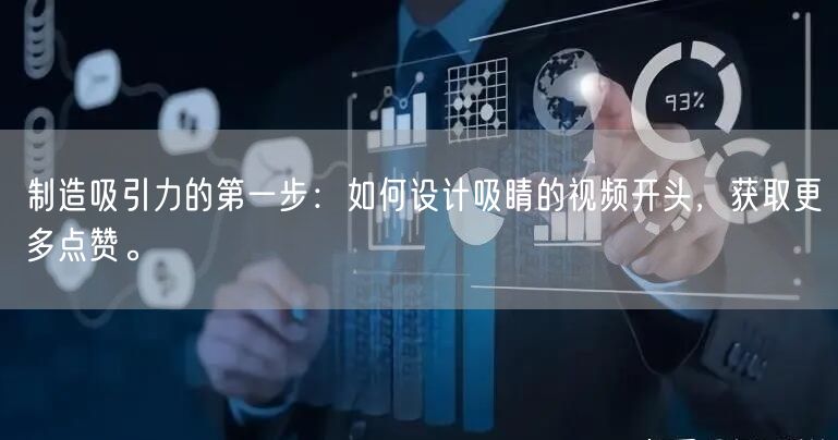 制造吸引力的第一步：如何设计吸睛的视频开头，获取更多点赞。