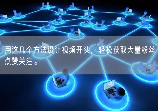 用这几个方法设计视频开头，轻松获取大量粉丝点赞关注。