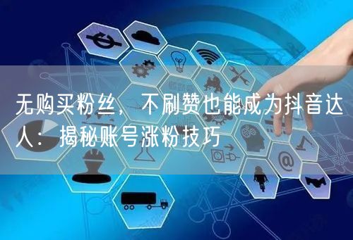 无购买粉丝，不刷赞也能成为抖音达人：揭秘账号涨粉技巧