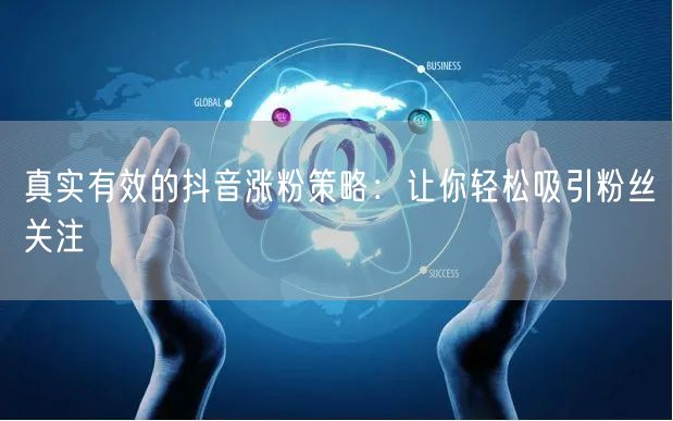 真实有效的抖音涨粉策略：让你轻松吸引粉丝关注