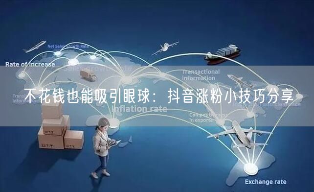 不花钱也能吸引眼球：抖音涨粉小技巧分享