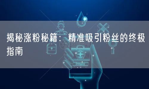 揭秘涨粉秘籍：精准吸引粉丝的终极指南