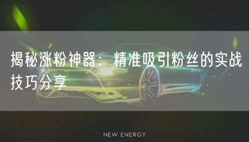 揭秘涨粉神器：精准吸引粉丝的实战技巧分享