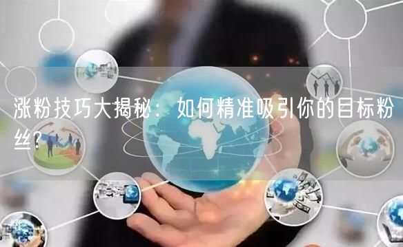 涨粉技巧大揭秘：如何精准吸引你的目标粉丝?