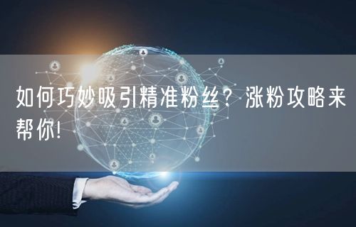 如何巧妙吸引精准粉丝？涨粉攻略来帮你!