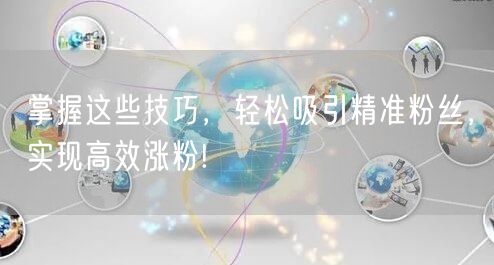 掌握这些技巧，轻松吸引精准粉丝，实现高效涨粉!