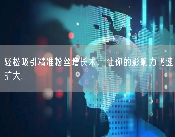 轻松吸引精准粉丝增长术：让你的影响力飞速扩大!