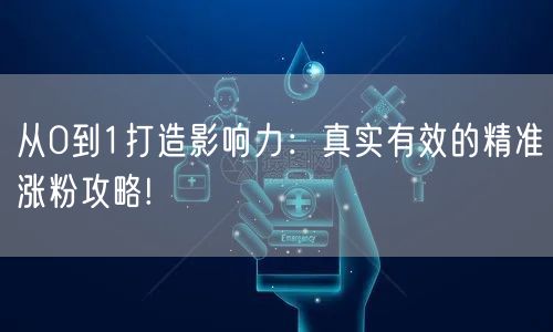 从0到1打造影响力：真实有效的精准涨粉攻略!