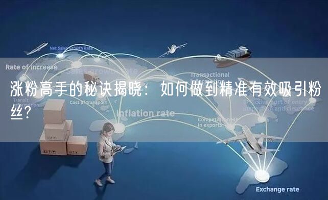 涨粉高手的秘诀揭晓：如何做到精准有效吸引粉丝?