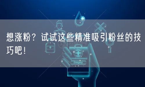 想涨粉？试试这些精准吸引粉丝的技巧吧！