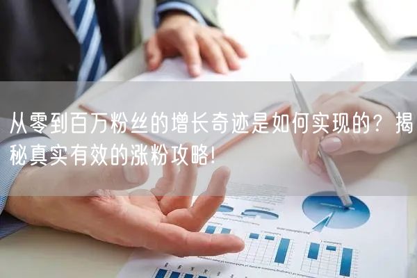 从零到百万粉丝的增长奇迹是如何实现的？揭秘真实有效的涨粉攻略!