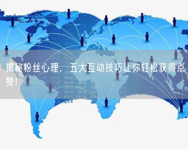 揭秘粉丝心理，五大互动技巧让你轻松获得点赞！