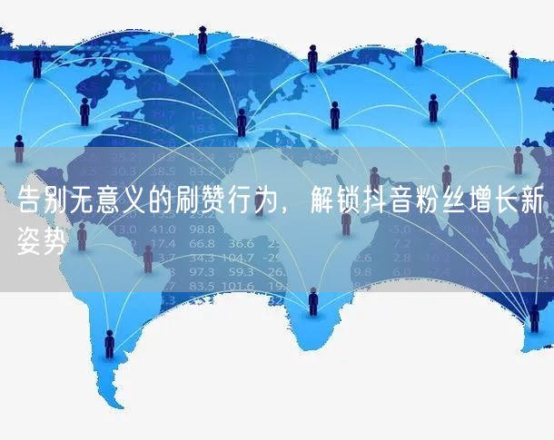 告别无意义的刷赞行为，解锁抖音粉丝增长新姿势