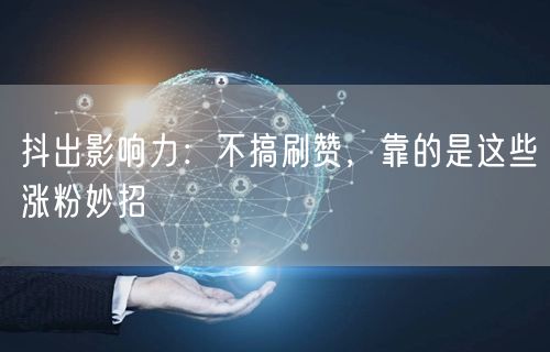 抖出影响力：不搞刷赞，靠的是这些涨粉妙招