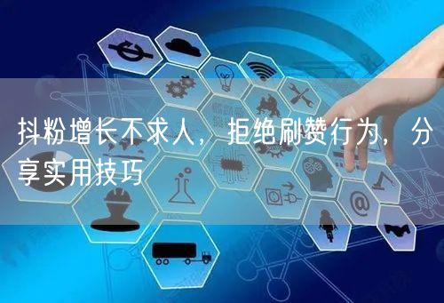 抖粉增长不求人，拒绝刷赞行为，分享实用技巧