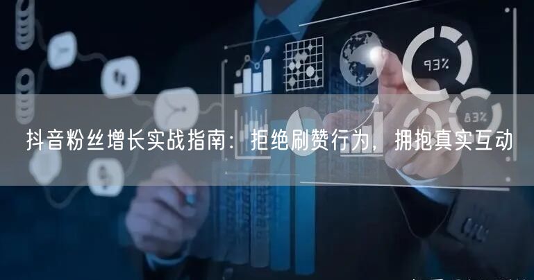 抖音粉丝增长实战指南：拒绝刷赞行为，拥抱真实互动
