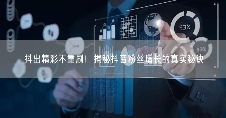 抖出精彩不靠刷！揭秘抖音粉丝增长的真实秘诀