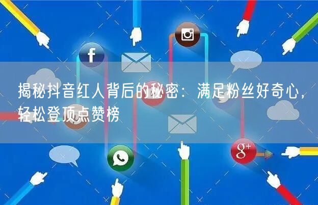 揭秘抖音红人背后的秘密：满足粉丝好奇心，轻松登顶点赞榜