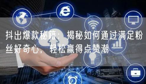 抖出爆款秘籍：揭秘如何通过满足粉丝好奇心，轻松赢得点赞潮