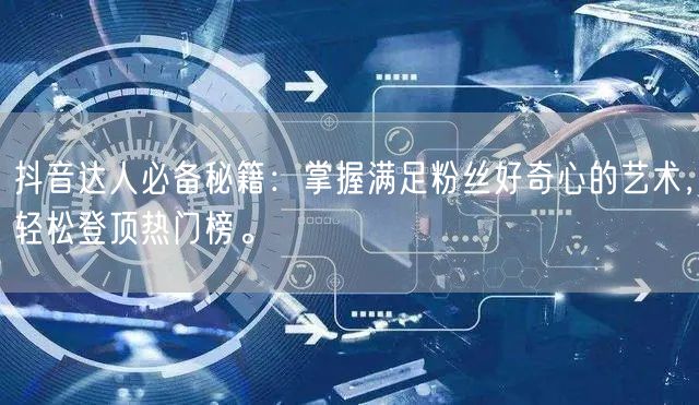 抖音达人必备秘籍：掌握满足粉丝好奇心的艺术，轻松登顶热门榜。