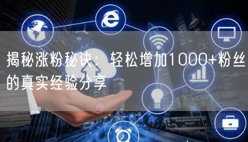 揭秘涨粉秘诀：轻松增加1000+粉丝的真实经验分享