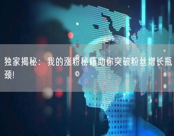 独家揭秘：我的涨粉秘籍助你突破粉丝增长瓶颈!