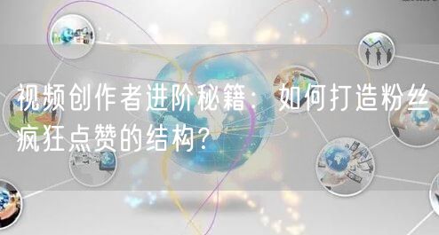 视频创作者进阶秘籍：如何打造粉丝疯狂点赞的结构？