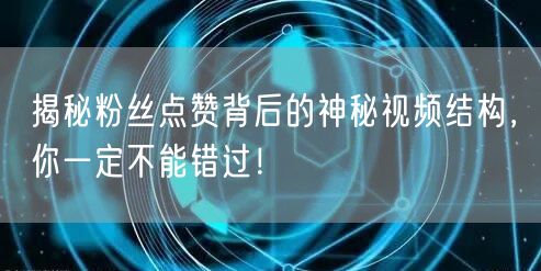 揭秘粉丝点赞背后的神秘视频结构，你一定不能错过！
