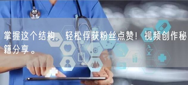掌握这个结构，轻松俘获粉丝点赞！视频创作秘籍分享。