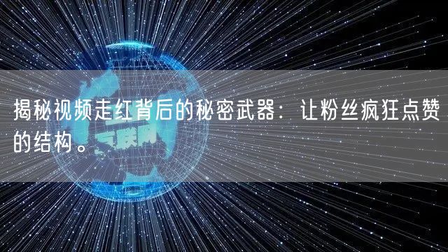 揭秘视频走红背后的秘密武器：让粉丝疯狂点赞的结构。