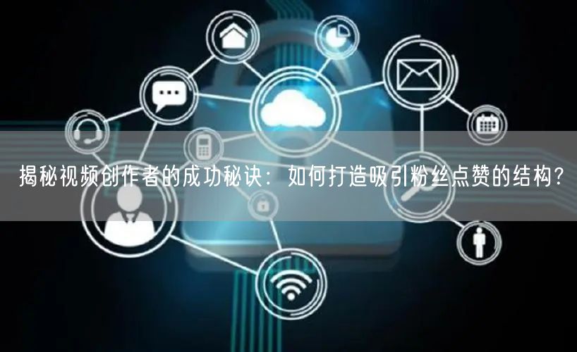 揭秘视频创作者的成功秘诀：如何打造吸引粉丝点赞的结构？