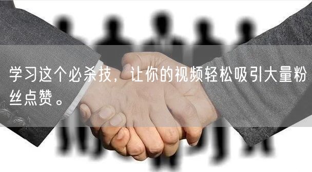 学习这个必杀技，让你的视频轻松吸引大量粉丝点赞。