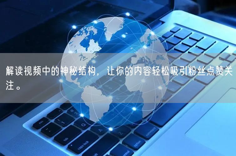 解读视频中的神秘结构，让你的内容轻松吸引粉丝点赞关注。