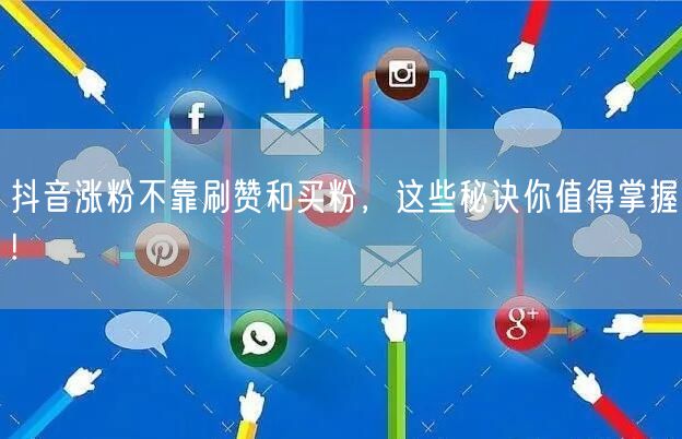抖音涨粉不靠刷赞和买粉，这些秘诀你值得掌握!